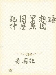 犯困累想睡觉是什么原因