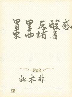 胃里反酸感觉有东西堵着封面