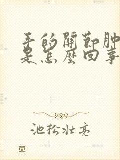 手的关节肿胀疼是怎么回事封面