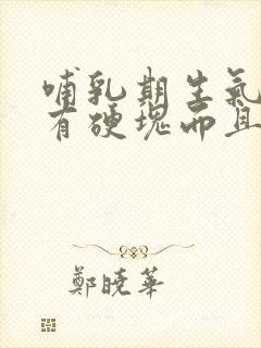 哺乳期生气乳房有硬块而且疼怎么办