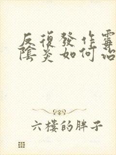 反复发作霉菌的阴炎如何治疗