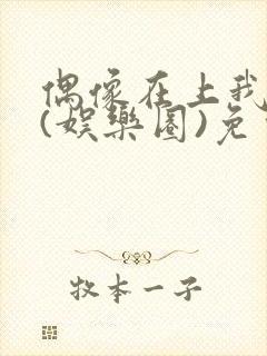 偶像在上我在下(娱乐圈)免费阅读