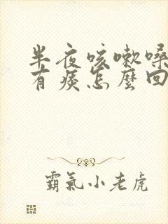 半夜咳嗽嗓子痒有痰怎么回事