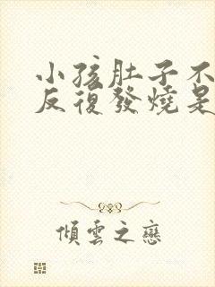 小孩肚子不舒服反复发烧是什么原因引起的