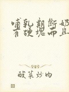 哺乳期断奶乳房有硬块而且疼怎么办