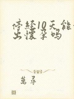 停经10天能测出怀孕吗