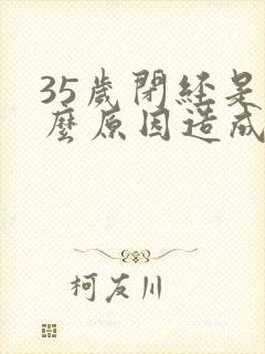 35岁闭经是什么原因造成的