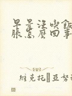 早晨没吃饭肚子胀怎么回事