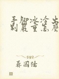 手脚冰冷出汗特别严重怎么办