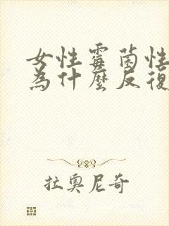 女性霉菌性阴炎为什么反复封面