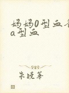 妈妈0型血爸爸a型血