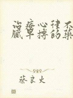 治疗心律不齐心脏早搏的药