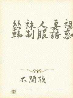 丝袜人妻视频日韩制服诱惑封面