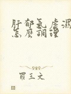 肝郁气虚湿气重怎么调理