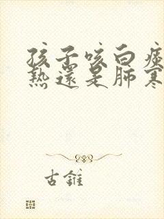 孩子咳白痰是肺热还是肺寒