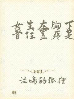 女生左胸下面肋骨位置疼是什么原因