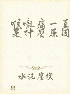 喉咙痛一直不好是什么原因引起的