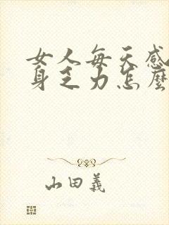 女人每天感觉浑身乏力怎么回事封面