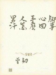 男人手心脚心出汗怎么回事