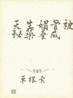 天生媚骨被爹娘秘药养成