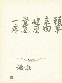 一觉醒来头晕头疼怎么回事