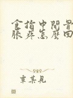 食指中间骨节肿胀疼怎么回事