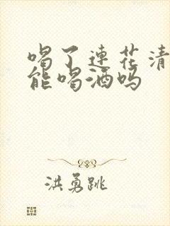 喝了连花清瘟还能喝酒吗