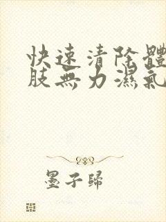 快速清除体内四肢无力湿气重