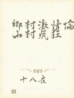 乡村激情伦小说山村疯狂