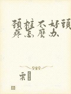 颈椎不好头晕头疼怎么办