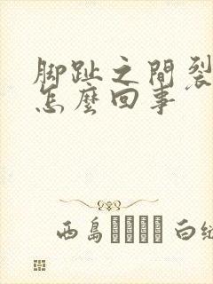 脚趾之间裂口子怎么回事