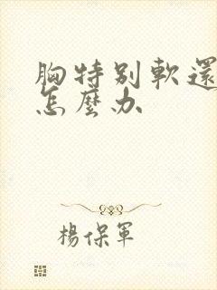 胸特别软还下垂怎么办