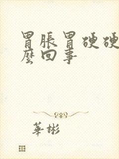 胃胀胃硬硬的怎么回事