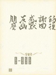 朋友感谢的话怎么幽默回复