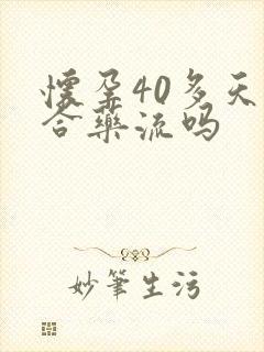 怀孕40多天适合药流吗