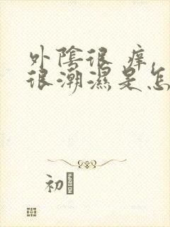 外阴很 痒, 很潮湿是怎么回事封面