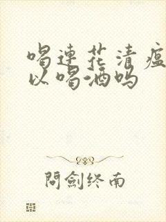 喝连花清瘟后可以喝酒吗