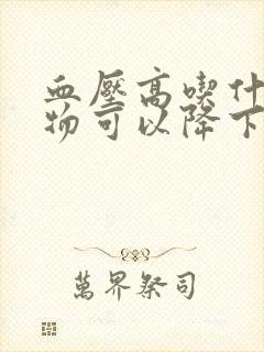 血压高吃什么食物可以降下来血糖