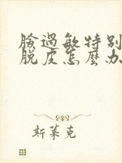 脸过敏特别干还脱皮怎么办封面