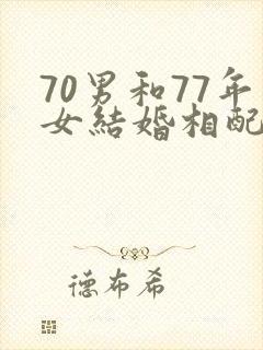 70男和77年女结婚相配吗