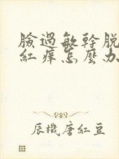 脸过敏干脱皮发红痒怎么办