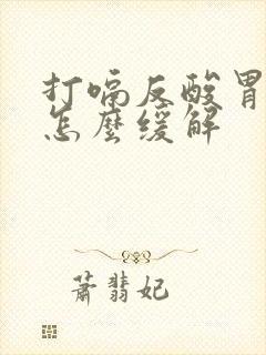 打嗝反酸胃胀气怎么缓解