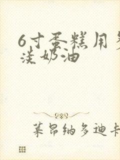 6寸蛋糕用多少淡奶油