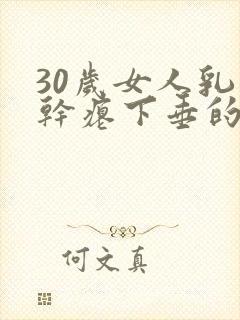 30岁女人乳房干瘪下垂的原因