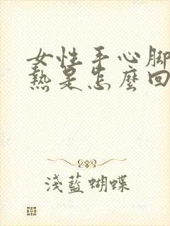 女性手心脚心发热是怎么回事啊?