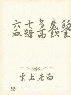 六十多岁的老人血糖高饮食吃什么