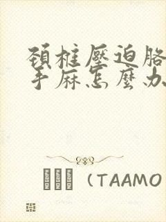 颈椎压迫胳膊麻手麻怎么办