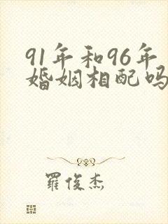 91年和96年婚姻相配吗