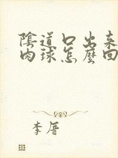 阴道口出来个大肉球怎么回事