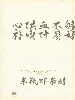 心供血不够怎么补吃什么好